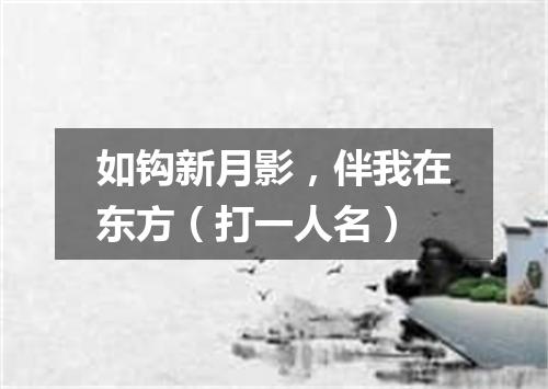 如钩新月影，伴我在东方（打一人名）