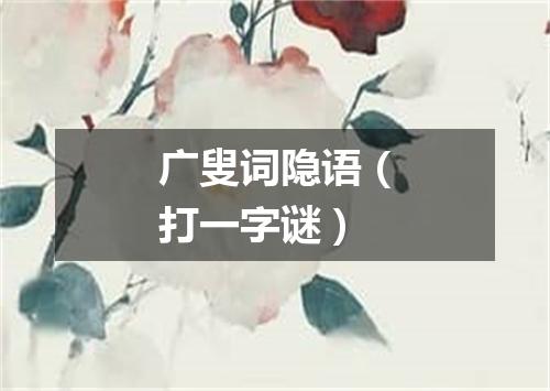 广叟词隐语（打一字谜）