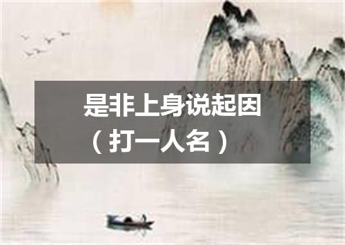 是非上身说起因（打一人名）
