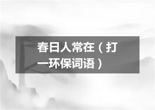 春日人常在（打一环保词语）