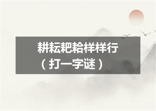 耕耘耙耠样样行（打一字谜）
