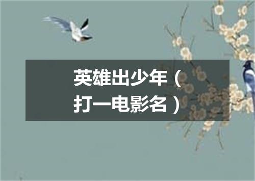 英雄出少年（打一电影名）