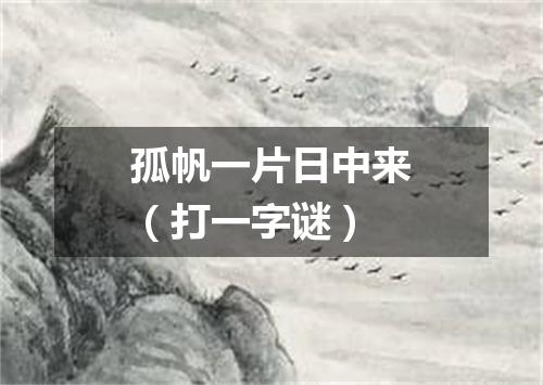 孤帆一片日中来（打一字谜）