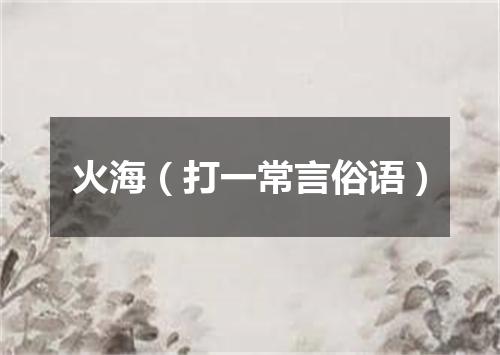 火海（打一常言俗语）