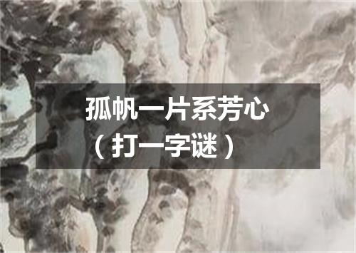 孤帆一片系芳心（打一字谜）