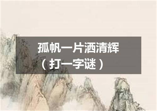 孤帆一片洒清辉（打一字谜）