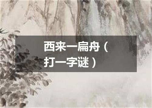 西来一扁舟（打一字谜）