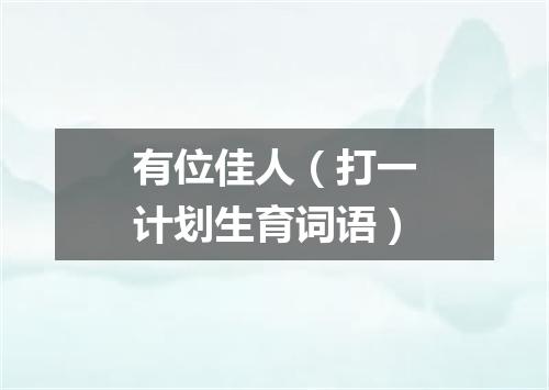 有位佳人（打一计划生育词语）