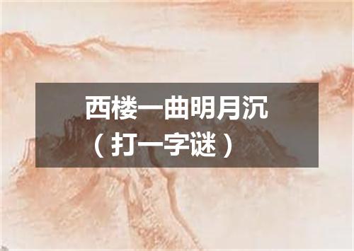西楼一曲明月沉（打一字谜）