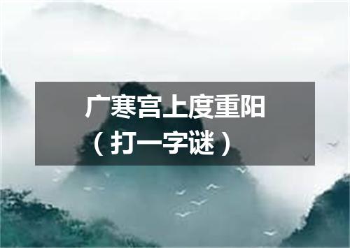 广寒宫上度重阳（打一字谜）