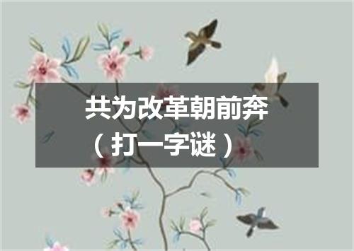 共为改革朝前奔（打一字谜）