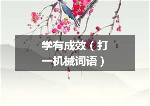 学有成效（打一机械词语）