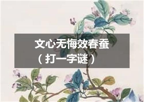 文心无悔效春蚕（打一字谜）