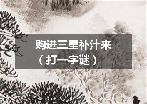 购进三星补汁来（打一字谜）