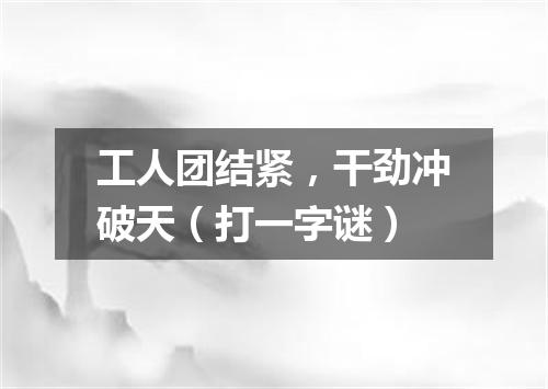 工人团结紧，干劲冲破天（打一字谜）