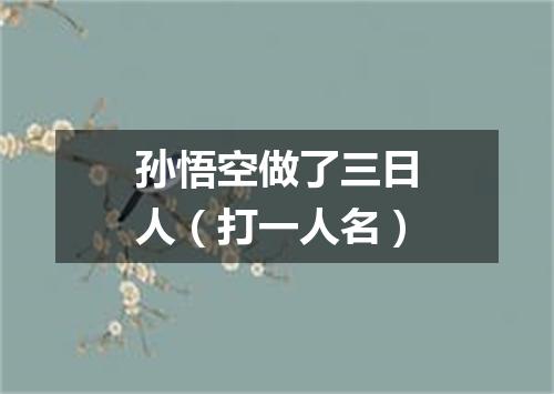 孙悟空做了三日人（打一人名）