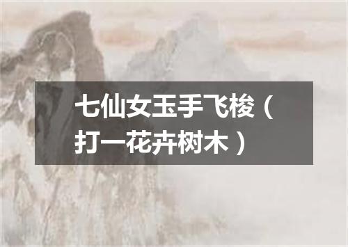 七仙女玉手飞梭（打一花卉树木）