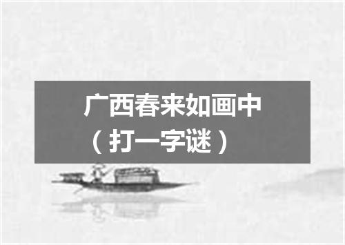 广西春来如画中（打一字谜）