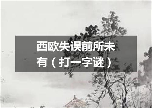 西欧失误前所未有（打一字谜）