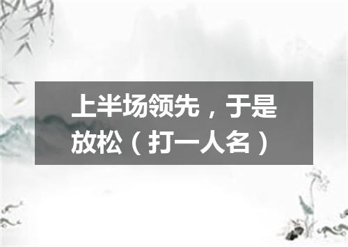 上半场领先，于是放松（打一人名）