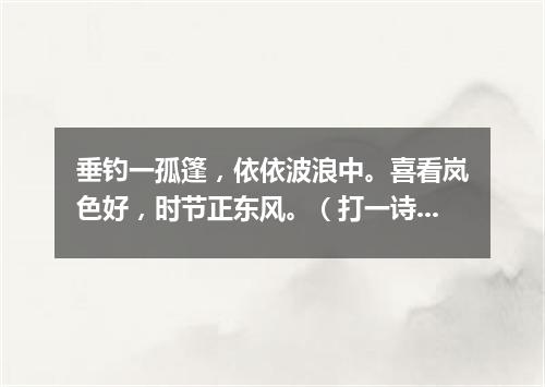 垂钓一孤篷，依依波浪中。喜看岚色好，时节正东风。（打一诗词句）