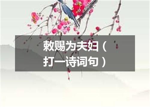 敕赐为夫妇（打一诗词句）