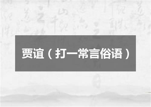 贾谊（打一常言俗语）