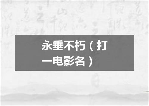 永垂不朽（打一电影名）