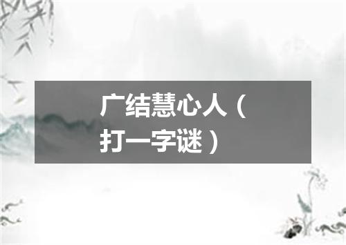 广结慧心人（打一字谜）