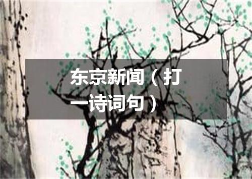 东京新闻（打一诗词句）