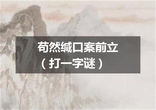 苟然缄口案前立（打一字谜）