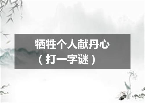 牺牲个人献丹心（打一字谜）