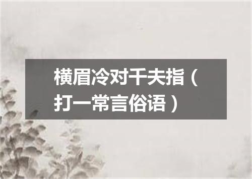 横眉冷对千夫指（打一常言俗语）