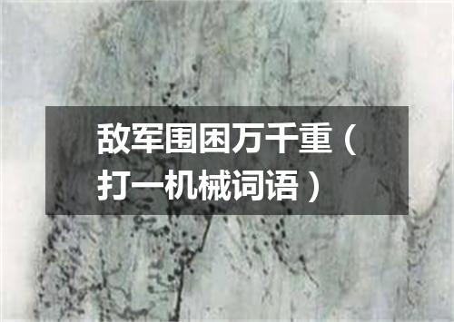 敌军围困万千重（打一机械词语）