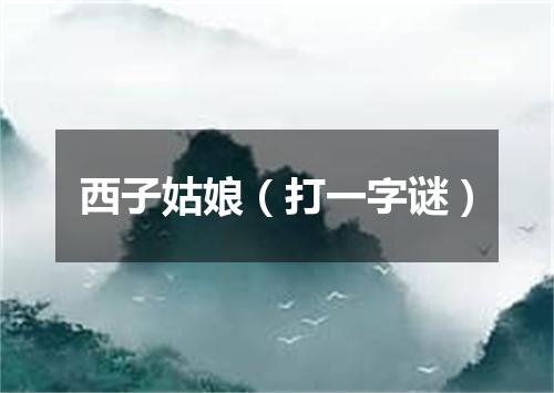 西子姑娘（打一字谜）