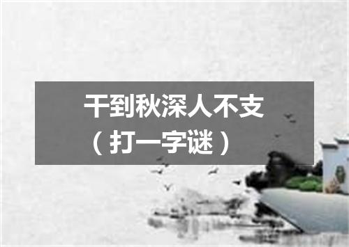 干到秋深人不支（打一字谜）