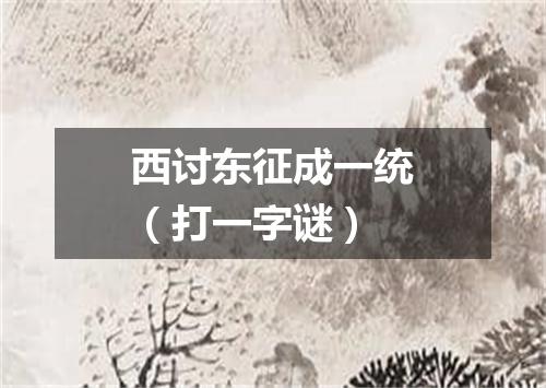 西讨东征成一统（打一字谜）
