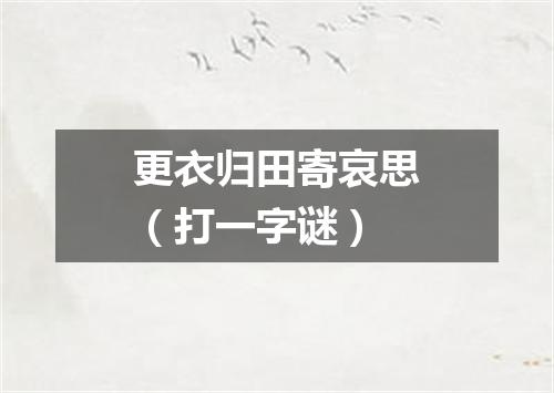 更衣归田寄哀思（打一字谜）