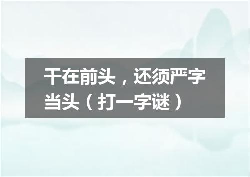 干在前头，还须严字当头（打一字谜）