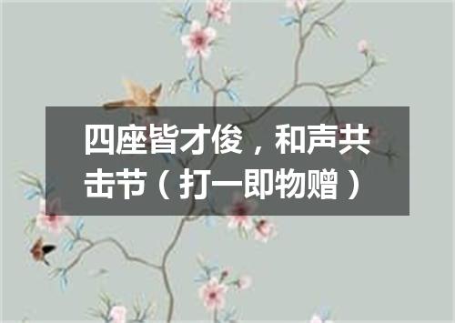 四座皆才俊，和声共击节（打一即物赠）