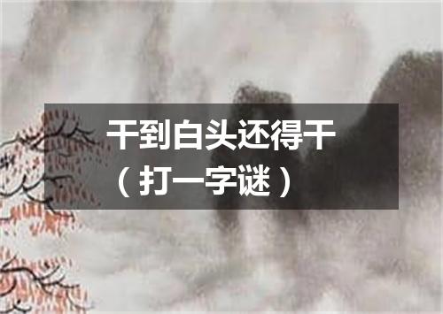 干到白头还得干（打一字谜）