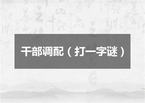 干部调配（打一字谜）