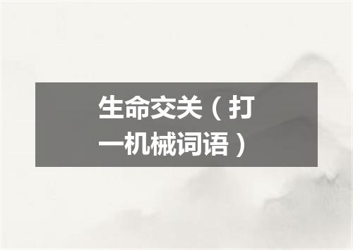 生命交关（打一机械词语）