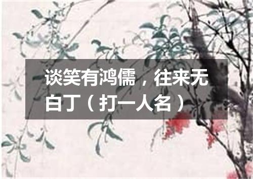 谈笑有鸿儒，往来无白丁（打一人名）