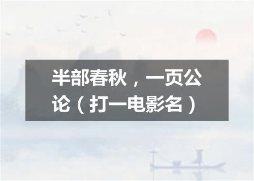 半部春秋，一页公论（打一电影名）