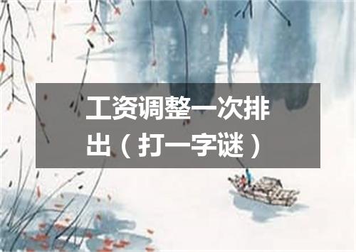 工资调整一次排出（打一字谜）