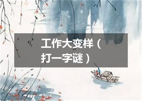 工作大变样（打一字谜）