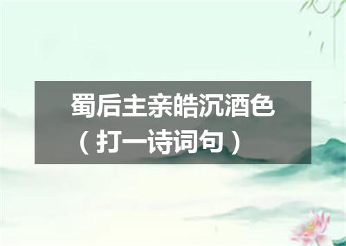 蜀后主亲皓沉酒色（打一诗词句）
