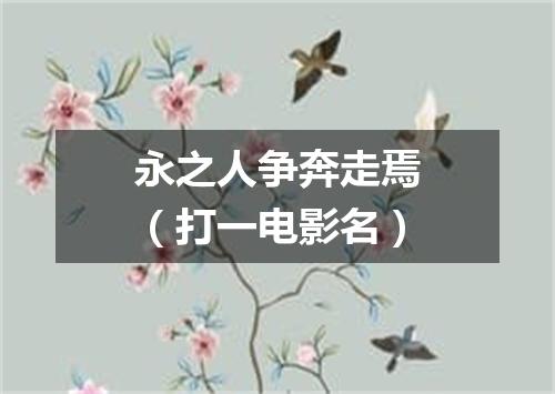 永之人争奔走焉（打一电影名）