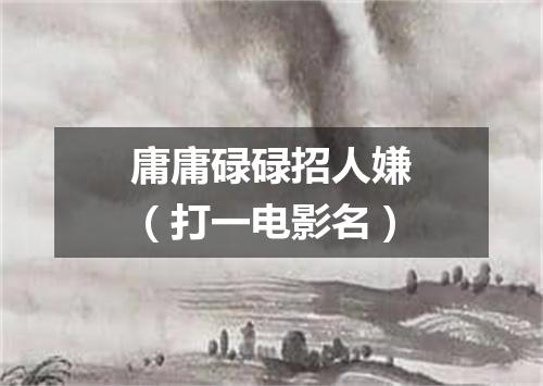 庸庸碌碌招人嫌（打一电影名）
